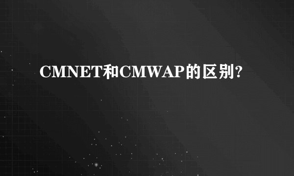 CMNET和CMWAP的区别?