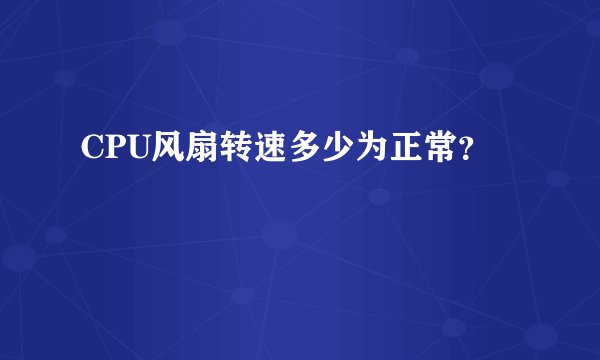 CPU风扇转速多少为正常？