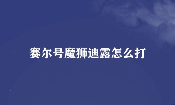 赛尔号魔狮迪露怎么打