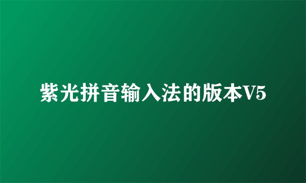 紫光拼音输入法的版本V5