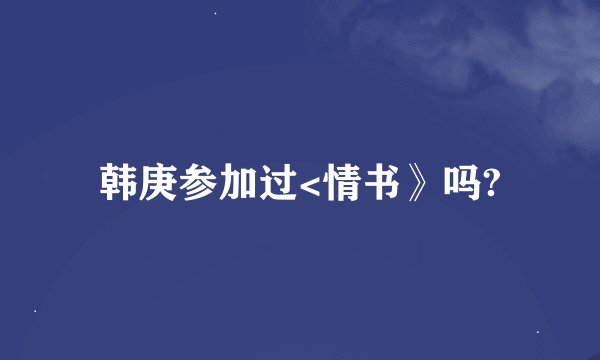 韩庚参加过<情书》吗?