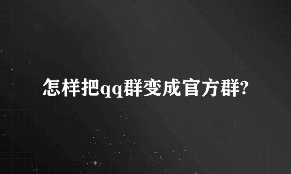 怎样把qq群变成官方群?