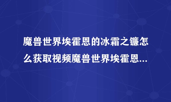 魔兽世界埃霍恩的冰霜之镰怎么获取视频魔兽世界埃霍恩的冰霜之镰怎么获取