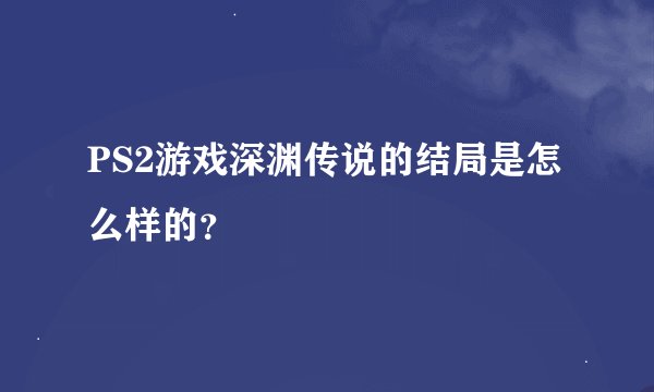 PS2游戏深渊传说的结局是怎么样的？