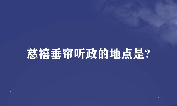 慈禧垂帘听政的地点是?