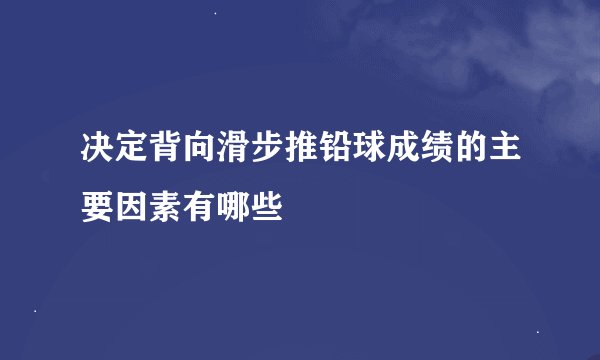 决定背向滑步推铅球成绩的主要因素有哪些