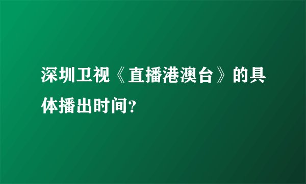 深圳卫视《直播港澳台》的具体播出时间？