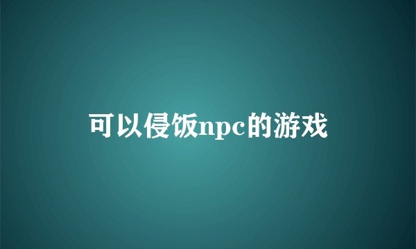 可以侵饭npc的游戏