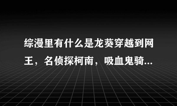 综漫里有什么是龙葵穿越到网王，名侦探柯南，吸血鬼骑士，猎人，秦始明月的。