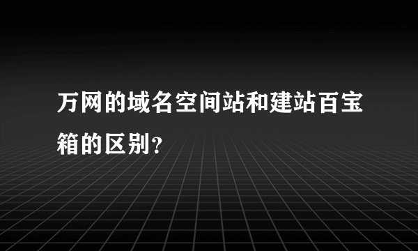 万网的域名空间站和建站百宝箱的区别？