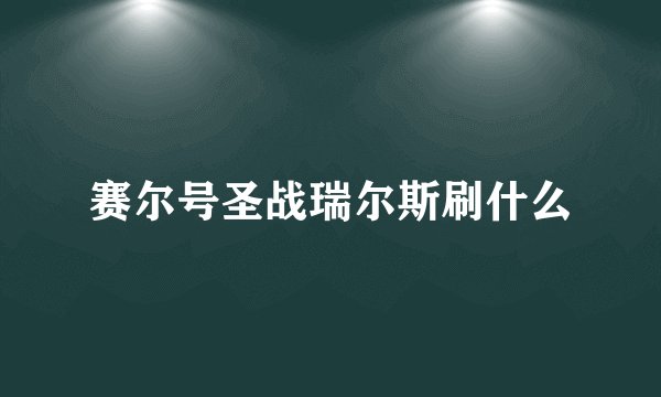 赛尔号圣战瑞尔斯刷什么