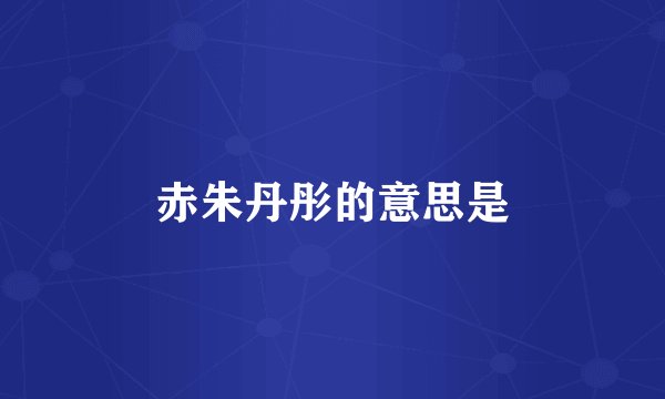 赤朱丹彤的意思是