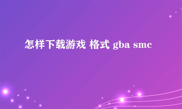 怎样下载游戏 格式 gba smc