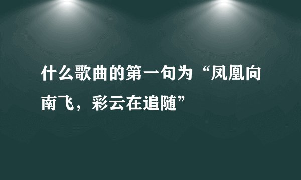 什么歌曲的第一句为“凤凰向南飞，彩云在追随”