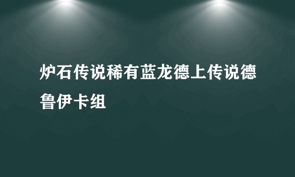 炉石传说稀有蓝龙德上传说德鲁伊卡组