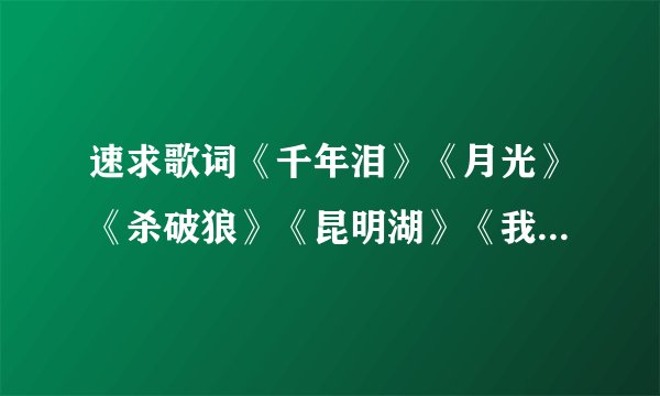 速求歌词《千年泪》《月光》《杀破狼》《昆明湖》《我非英雄》《红颜》《笑望蝶》《花与剑》《花落随》