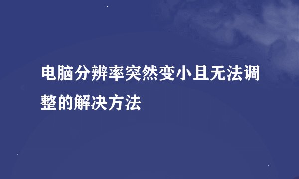电脑分辨率突然变小且无法调整的解决方法