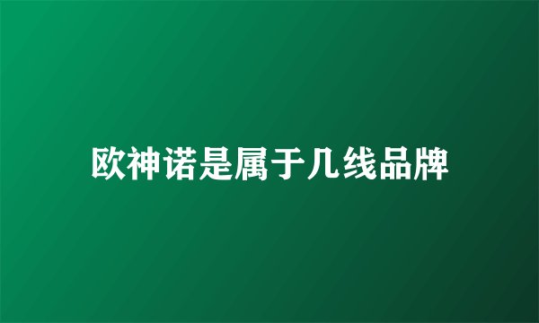 欧神诺是属于几线品牌