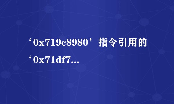 ‘0x719c8980’指令引用的‘0x71df7230’内存该内存不能为‘read'怎么办呀