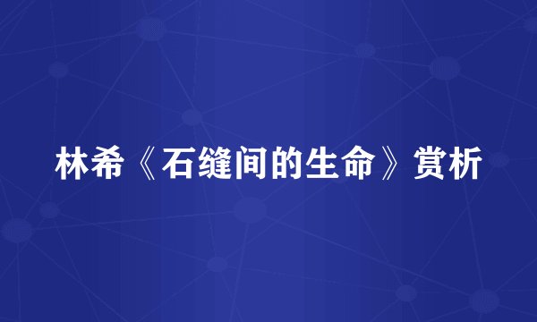 林希《石缝间的生命》赏析