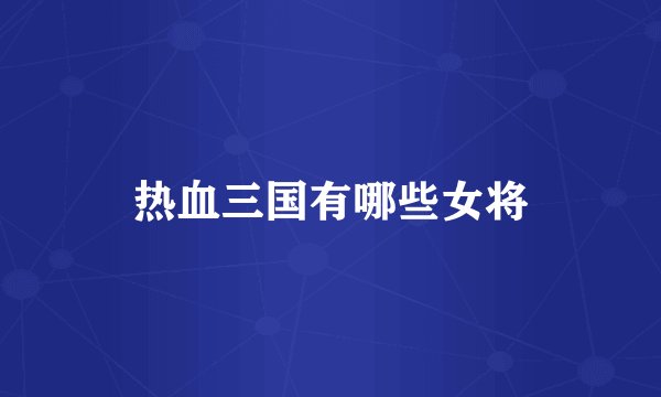 热血三国有哪些女将