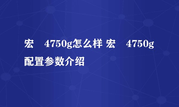宏碁4750g怎么样 宏碁4750g配置参数介绍