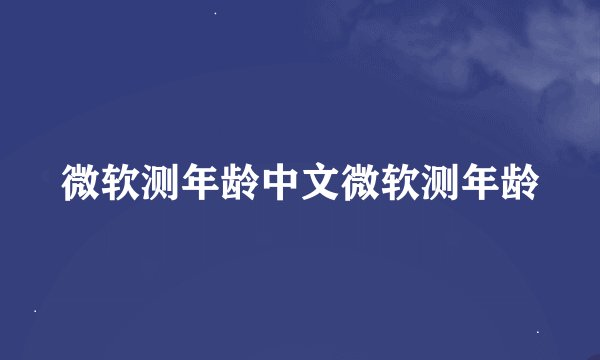 微软测年龄中文微软测年龄