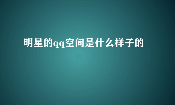 明星的qq空间是什么样子的