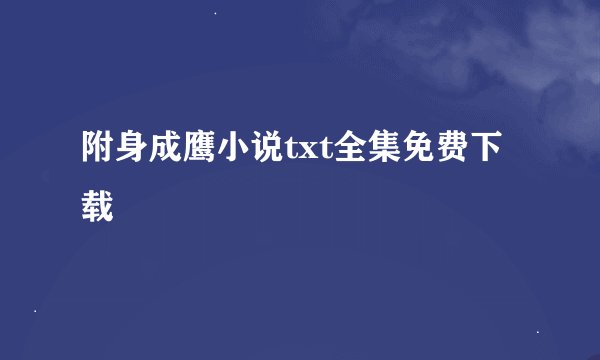 附身成鹰小说txt全集免费下载