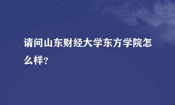 请问山东财经大学东方学院怎么样？