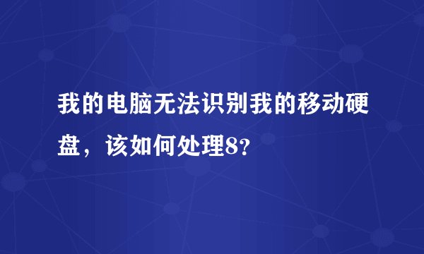 我的电脑无法识别我的移动硬盘，该如何处理8？
