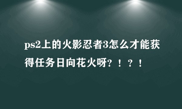 ps2上的火影忍者3怎么才能获得任务日向花火呀？！？！