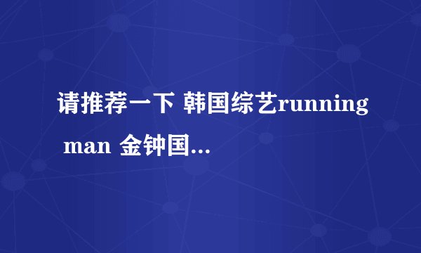 请推荐一下 韩国综艺running man 金钟国 比较多 展现 能力者 力量的 集数