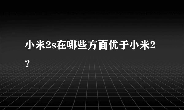 小米2s在哪些方面优于小米2？