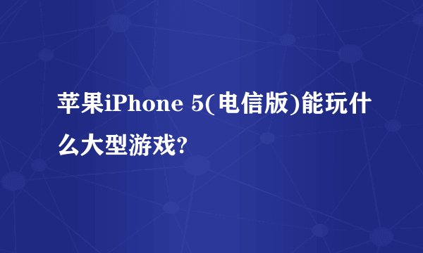 苹果iPhone 5(电信版)能玩什么大型游戏?