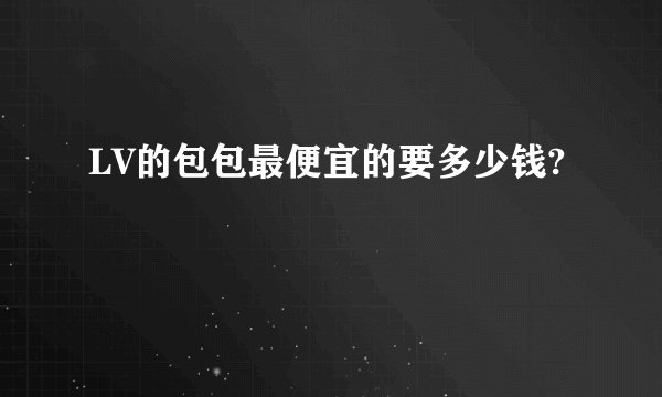 LV的包包最便宜的要多少钱?