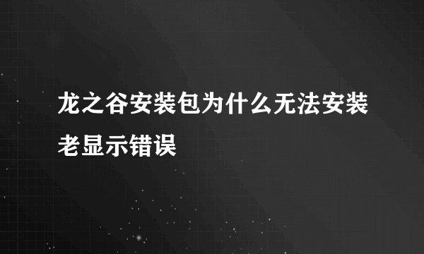 龙之谷安装包为什么无法安装老显示错误
