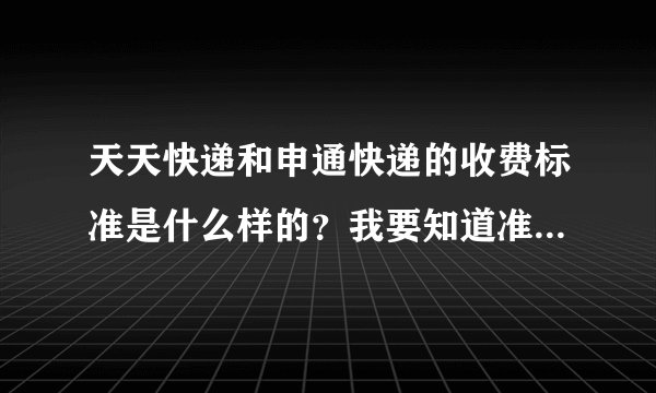 天天快递和申通快递的收费标准是什么样的?我要知道准确的收费标准!