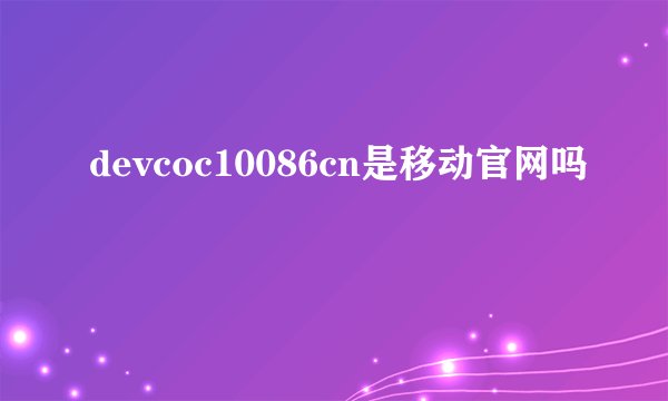 devcoc10086cn是移动官网吗