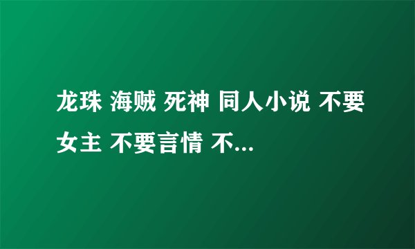 龙珠 海贼 死神 同人小说 不要女主 不要言情 不要BL 要战斗场面 不要火影同人 复制帝谢绝