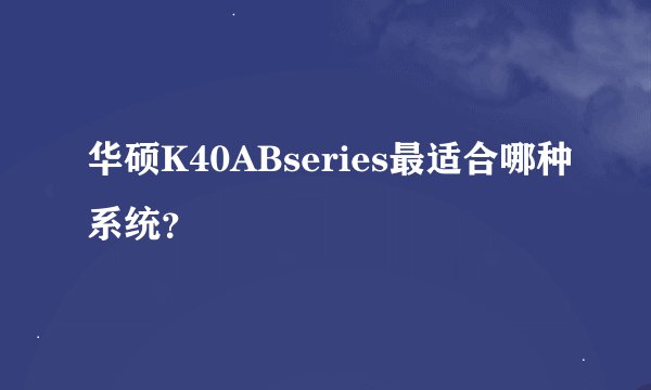 华硕K40ABseries最适合哪种系统？