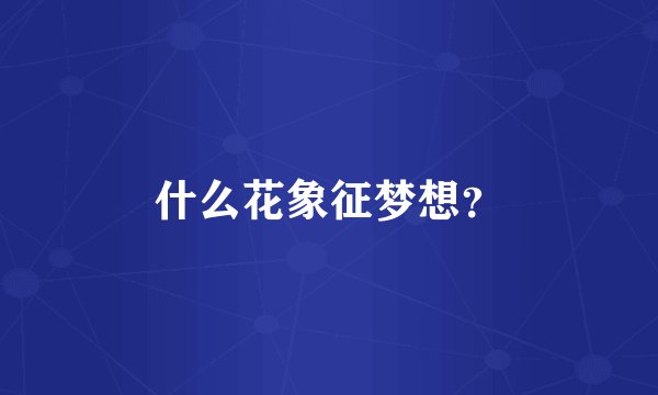 什么花象征梦想？
