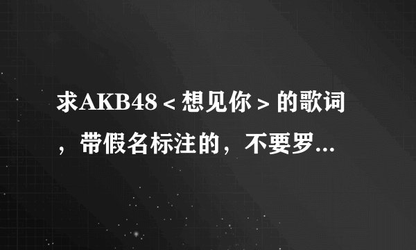 求AKB48＜想见你＞的歌词，带假名标注的，不要罗马字母，歌词中有汉字的用假名标注发音就好了。谢谢