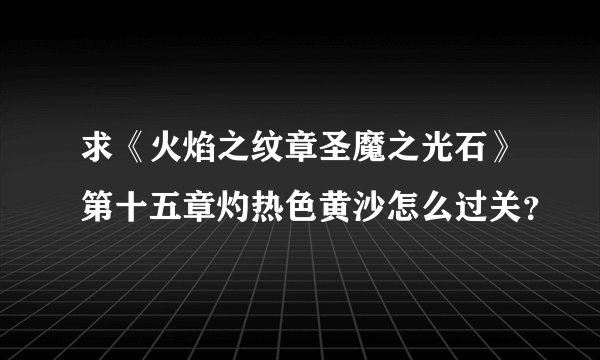 求《火焰之纹章圣魔之光石》第十五章灼热色黄沙怎么过关？