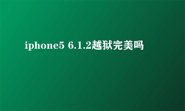 iphone5 6.1.2越狱完美吗