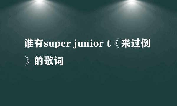 谁有super junior t《来过倒》的歌词