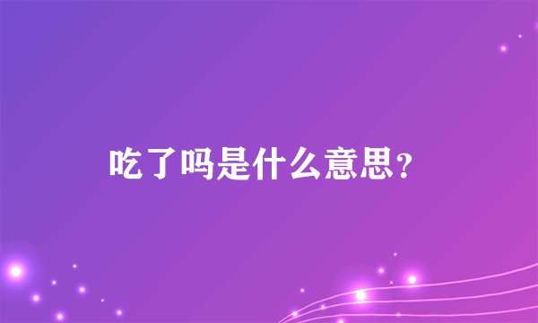 吃了吗是什么意思？