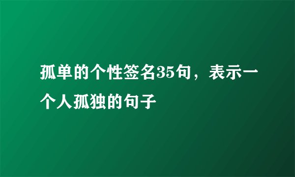 孤单的个性签名35句，表示一个人孤独的句子