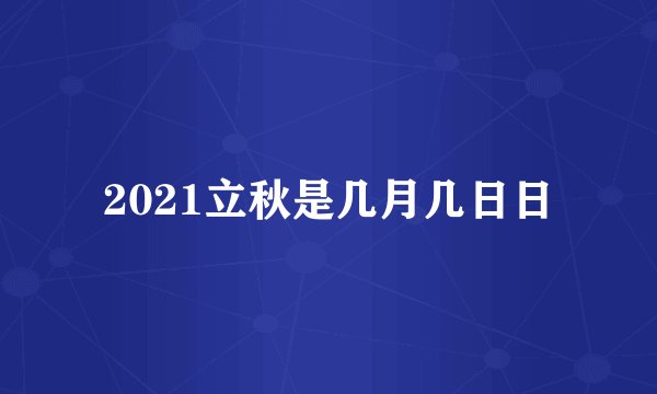 2021立秋是几月几日日