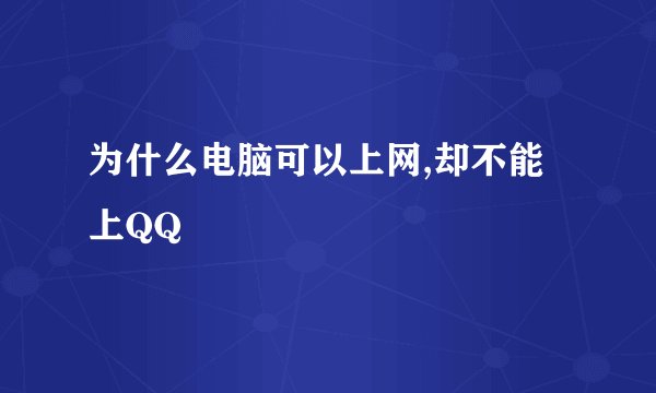为什么电脑可以上网,却不能上QQ